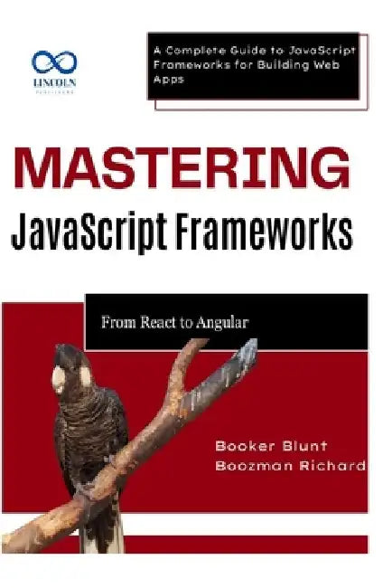 Mastering JavaScript Frameworks: From React to Angular: A Complete Guide to JavaScript Frameworks for Building Web Apps by Booker Blunt