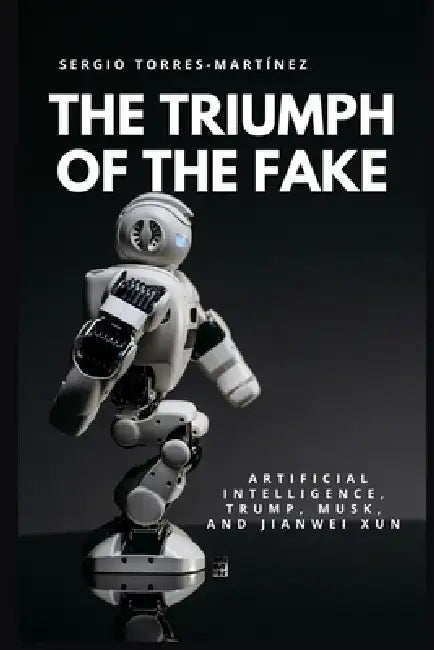 The Triumph of the Fake: Artificial Intelligence, Trump, Musk, and Jianwei Xun by Sergio Torres Martinez