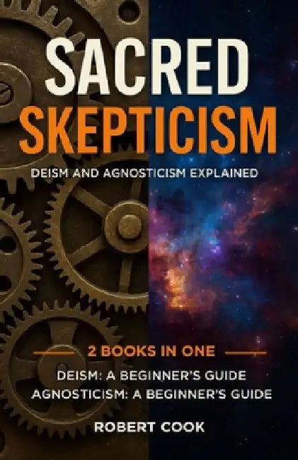 Sacred Skepticism: Deism and Agnosticism Explained: 2 Books in One: Deism: A Beginner's Guide, Agnosticism: A Beginner's Guide by Robert Cook