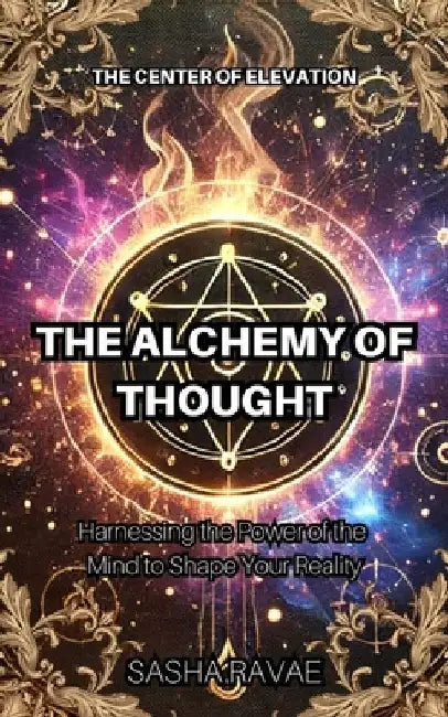 The Alchemy of Thought: Harnessing the Power of the Mind to Shape Your Reality by Sasha Ravae