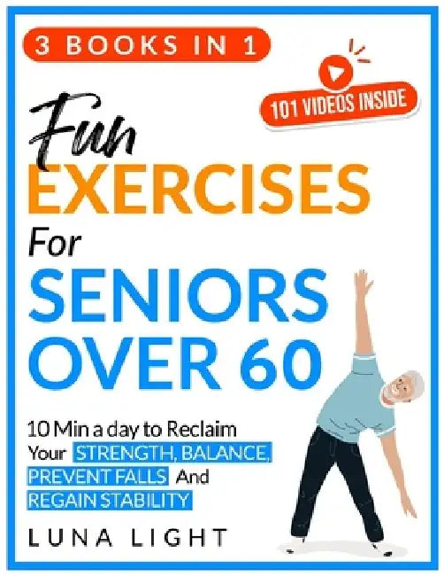 Fun Exercises for Seniors Over 60 (3 books in 1): 10 Min A Day To Reclaim Your Strength, Balance, Prevent Falls And Regain Stability by Luna Light