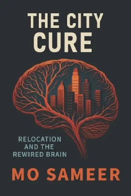 The City Cure: Relocation and The Rewired Brain by Mo Sameer