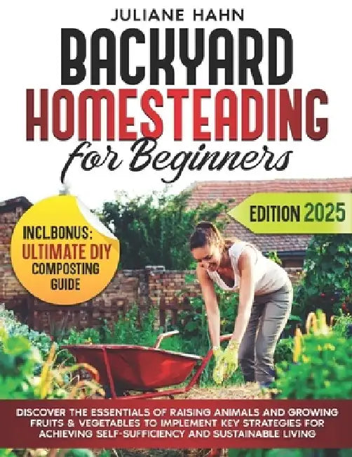 Backyard Homesteading for Beginners: Discover the Essentials of Raising Animals and Growing Fruits & Vegetables to Implement Key Strategies for Achiev by Juliane Hahn