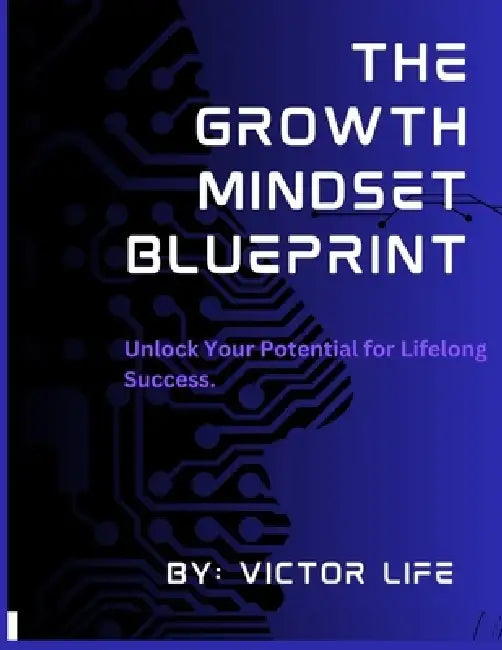 The Growth Mindset Blueprint: Unlock Your Potential for Lifelong Success.: A Step-by-Step Guide to Transforming Your Thoughts, Building Resilience, an by Victor Life