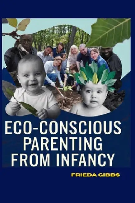 Eco - Conscious Parenting from Infancy by Frieda Gibbs
