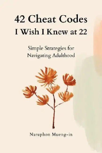 42 Cheat Codes I Wish I Knew at 22: Simple Strategies for Navigating Adulthood by Naruphon Mueng-In