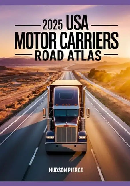 2025 USA Motor Carriers Road Atlas: The Ultimate Guide for Drivers with Truck-Specific Maps, State Regulations, Low Clearance Warnings, and Route Plan by Hudson Pierce