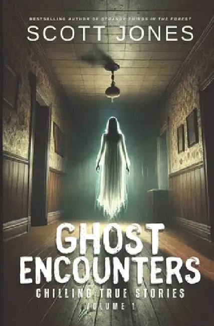 Ghost Encounters: Chilling True Stories: Volume 1 by Scott Jones