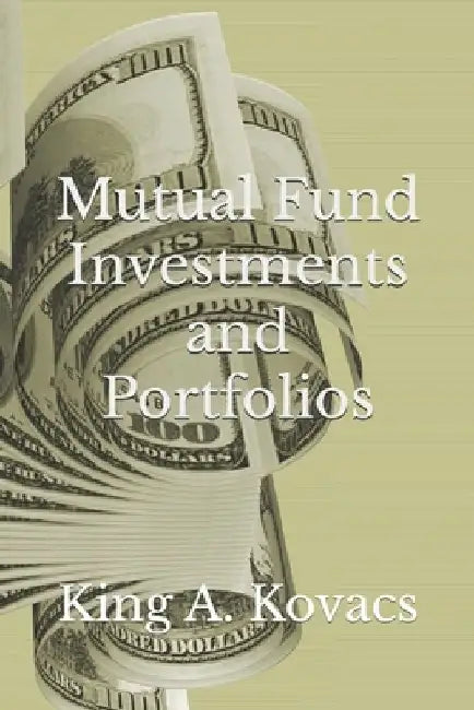 Mutual Fund Investments and Portfolios by King a. Kovacs