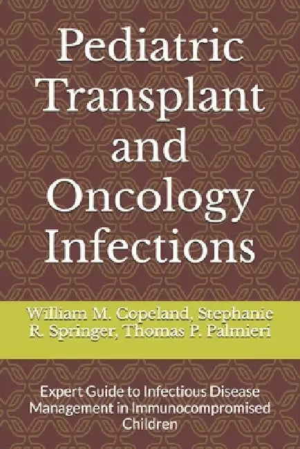 Pediatric Transplant and Oncology Infections: Expert Guide to Infectious Disease Management in Immunocompromised Children by Stephanie R. Springer