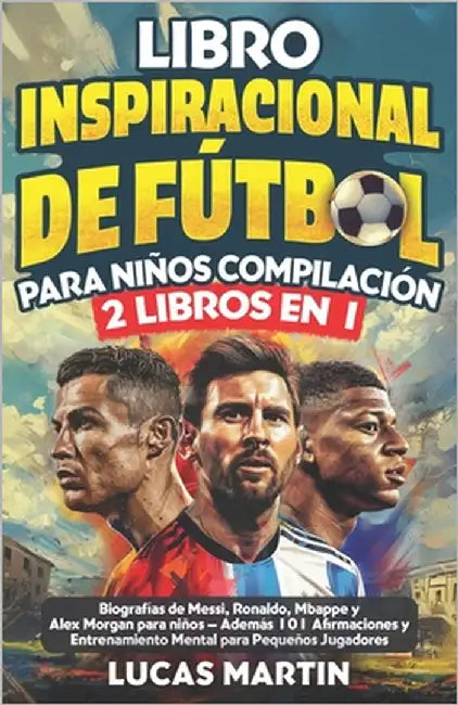 Libro Inspirador de Fútbol para Niños Compilación 2 en 1: Biografías de Messi, Ronaldo, Mbappe y Morgan - Además Entrenamiento Mental Para Niños Jugad by Martin, Lucas