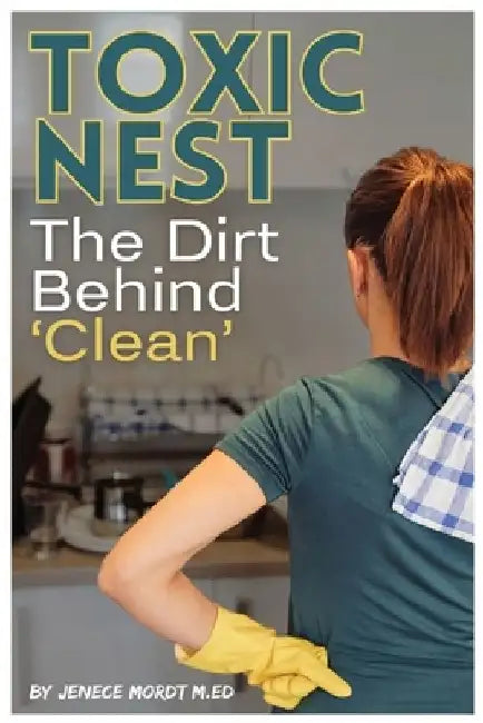Toxic Nest: The Dirt Behind 'Clean" by Jenece Mordt