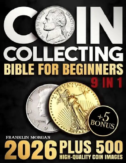 Coin Collecting Bible for Beginners: A Proven, Step-by-Step System to Build a Valuable Collection, Avoid Costly Mistakes, and Finally Understand What by Franklin Morgan