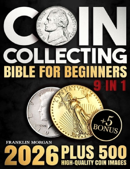 Coin Collecting Bible for Beginners: A Proven, Step-by-Step System to Build a Valuable Collection, Avoid Costly Mistakes, and Finally Understand What by Franklin Morgan