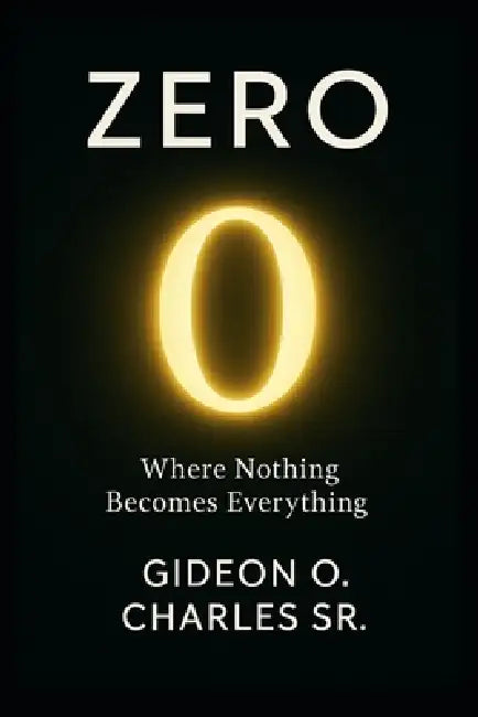 Zero: Where Nothing Becomes Everything by Sr. Charles Gideon O.