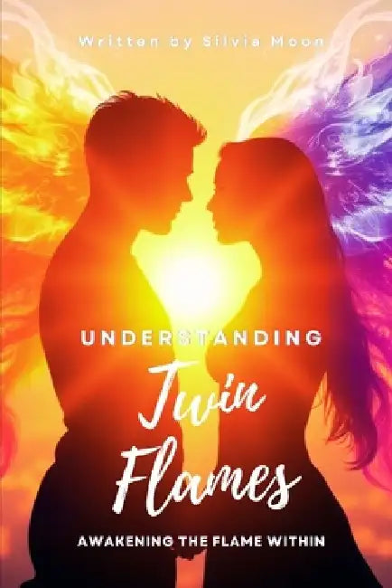 Understanding Twin Flames: Awakening The Flame Within by Silvia Moon