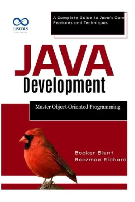 Java Development: Master Object-Oriented Programming: A Complete Guide to Java's Core Features and Techniques by Booker Blunt