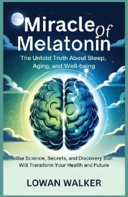 Miracle of Melatonin: The Untold Truth About Sleep, Aging, and Well-being: The Science, Secrets, and Discovery That Will Transform Your Health and Fut by Lowan Walker