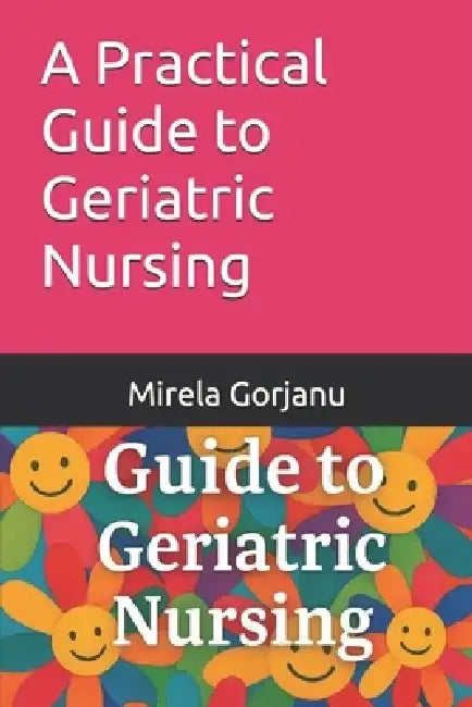 A Practical Guide to Geriatric Nursing by Mirela Gorjanu