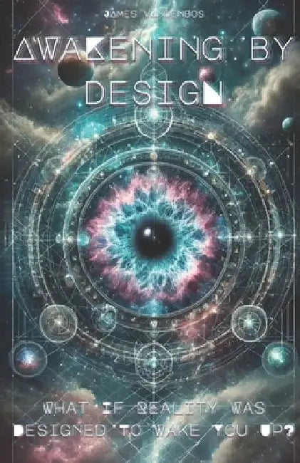 Awakening by Design: What if reality was designed to wake you up? by James Vandenbos