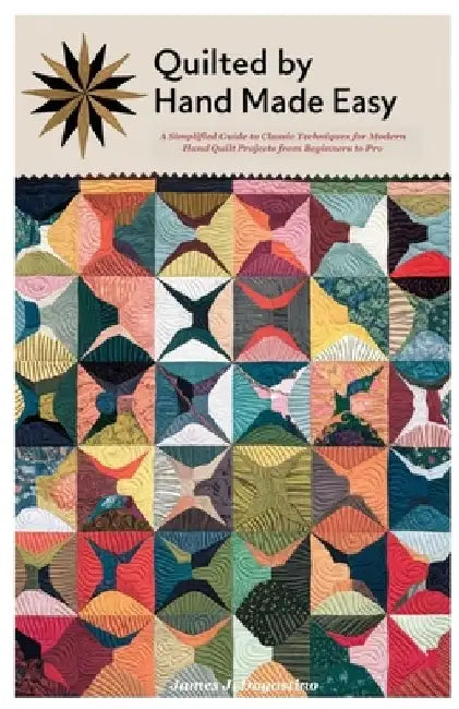 Quilted by Hand Made Easy: A Simplified Guide to Classic Techniques for Modern Hand Quilt Projects from Beginners to Pro by James J. Dagostino