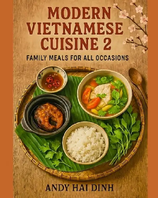 Modern Vietnamese Cuisine 2: Family Meals For All Occasions by Andy Hai Dinh
