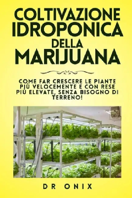 Coltivazione Idroponica Della Marijuana: Come far crescere le piante più velocemente e con rese più elevate, senza bisogno di terreno! by Onix, Onix