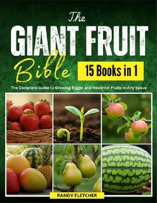 The Giant Fruit Bible: The Complete Guide to Growing Bigger and Healthier Fruits in Any Space by Randy Fletcher
