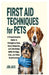 First Aid Techniques for Pets: A Comprehensive Guide to Emergency Care, Injury Response, and Life-Saving Skills for Dogs, Cats, and Other Small Animal by Jon Jack