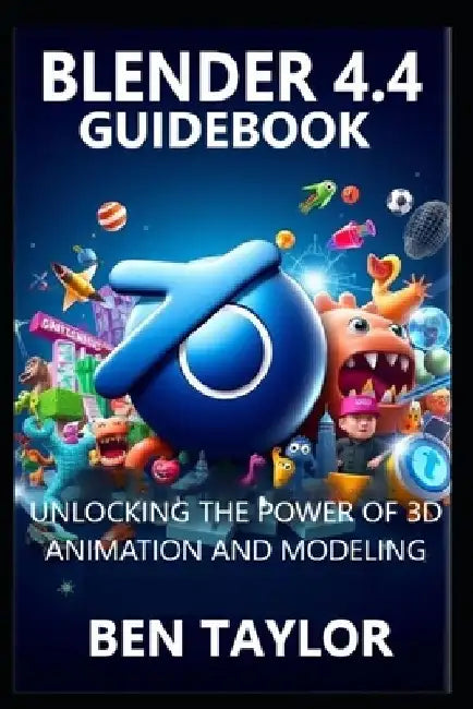 Blender 4.4 Guidebook: Unlocking the Power of 3D Animation and Modeling by Ben Taylor