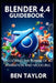 Blender 4.4 Guidebook: Unlocking the Power of 3D Animation and Modeling by Ben Taylor
