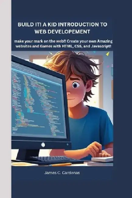 Build it! A kids Introduction to Web Development: Make your mark on the web! Create your own Amazing websites and Games with HTML, CSS, and javaScript by James C. Cardena