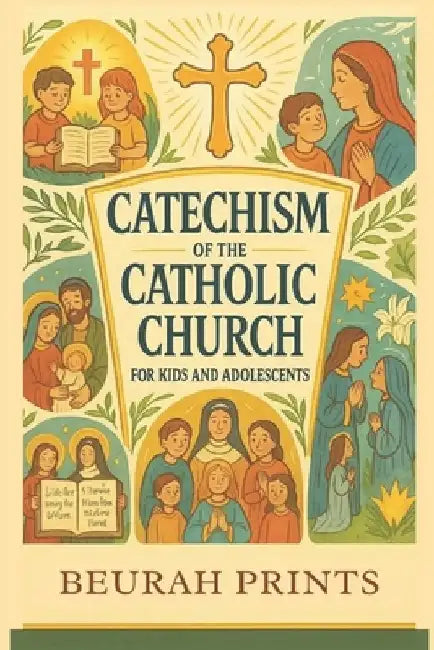Catechism of the Catholic Church for Kids and Adolescents: A Journey into Catholic Beliefs and Traditions with a Guide to Strengthen Faith and Deepen by Beurah Prints