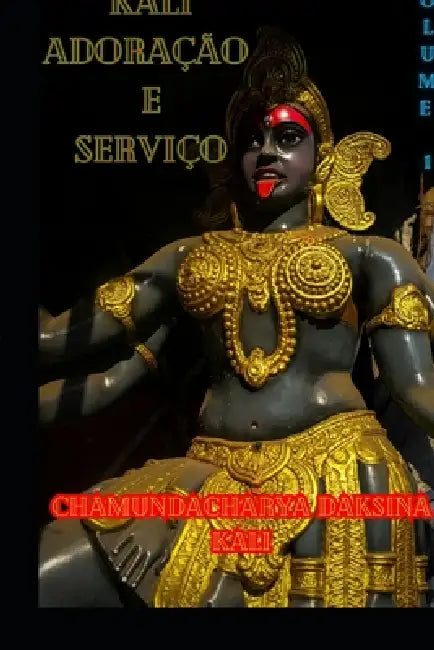 Kali, Adoração e Serviço: Volume 1 by Chamundacharya Daksina Kali