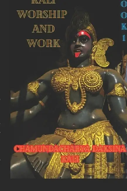 Kali, Worship and Work: Book 1 by Chamundacharya Daksina Kali