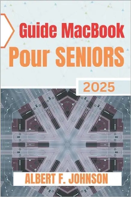 Guide Macbook Pour Seniors 2025: Le manuel pratique pour découvrir toutes les fonctionnalités, naviguer facilement sur macOS et utiliser votre Laptop by Austin, Javier