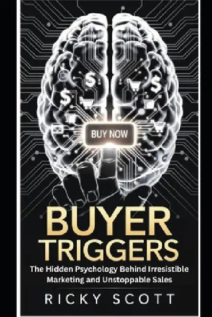 Buyer Triggers: The Hidden Psychology Behind Irresistible Marketing and Unstoppable Sales by Ricky Scott