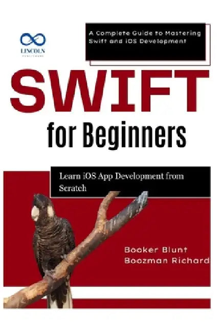 Swift for Beginners: Learn iOS App Development from Scratch: A Complete Guide to Mastering Swift and iOS Development by Booker Blunt