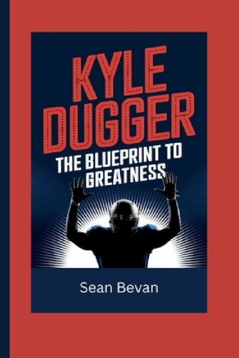 Kyle Dugger: The Blueprint to Greatness by Sean Bevan
