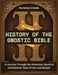 History of the Gnostic Bible: A Journey Through the Historical, Mystical and Esoteric Texts of the Lost Gospel by Florence Creeds