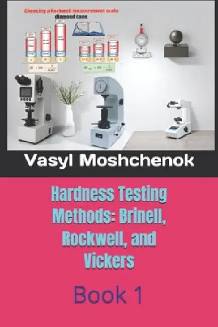 Hardness testing methods: Brinell, Rockwell, Vickers: Book 1 by Vasyl Moshchenok