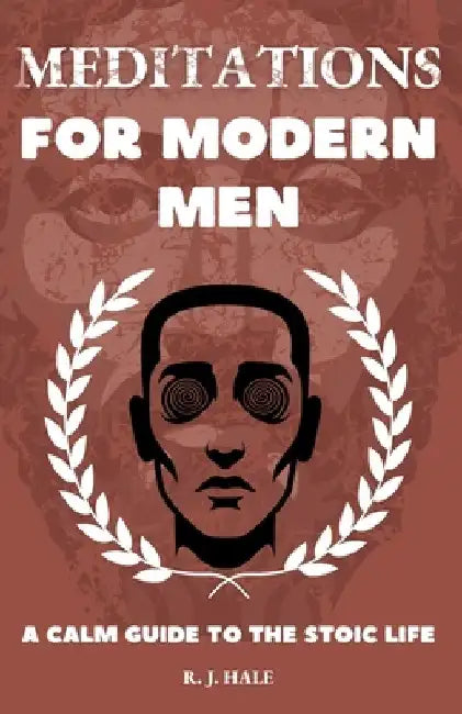 Meditations for Modern Men: A CALM Guide to the Stoic Life by R. J. Hale