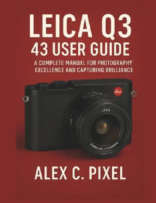 Leica Q3 43 User Guide: A Complete Manual for Photography Excellence and Capturing Brilliance by Alex C. Pixel