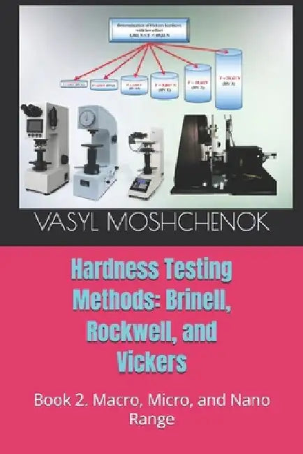 Hardness testing methods: Brinell, Rockwell, Vickers: Book 2. Macro, micro, and nano range by Vasyl Moshchenok