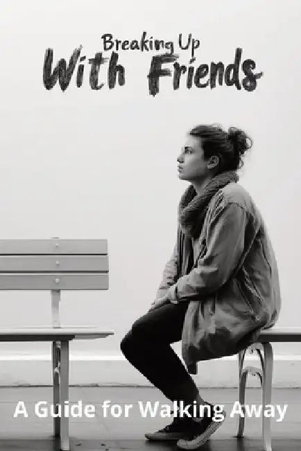 Breaking Up With Friends: A Guide for Walking Away by Karen Harding
