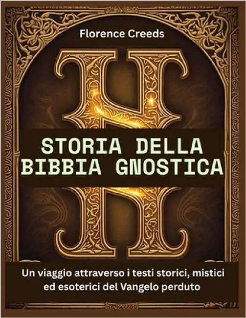 Storia della Bibbia gnostica: Un viaggio attraverso i testi storici, mistici ed esoterici del Vangelo perduto by Creeds, Florence