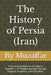 The History of Persia (Iran): From Ancient Elam to the Islamic Republic - A Timeless Journey Through Empires, Prophets, and Civilization by Shaik Muzaffar