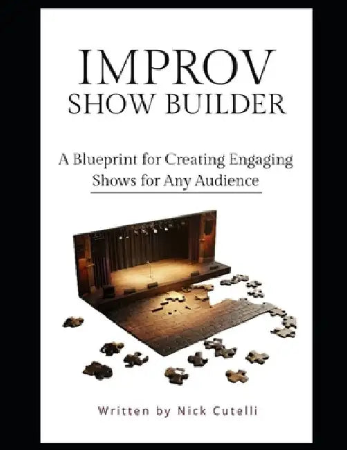 The Improv Show Builder A Blueprint for creating engaging shows for any audience by Nick Cutelli