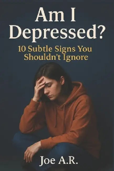 Am I Depressed?: 10 Subtle Signs You Shouldn't Ignore: A Self-Help Guide to Understand Your Emotions and Seek the Right Help by Joe A. R.