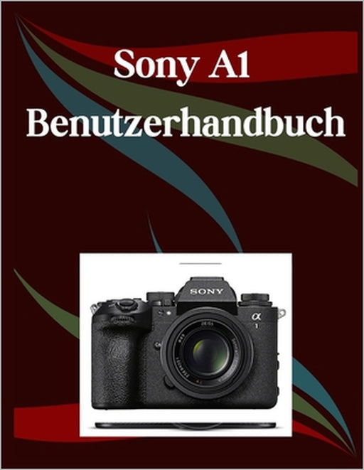 Sony A1 II Benutzerhandbuch: Ein Schritt-für-Schritt-Handbuch für Anfänger und Fortgeschrittene, das wichtige Kamerafunktionen, kreative Techniken, Ti by Jade Morley